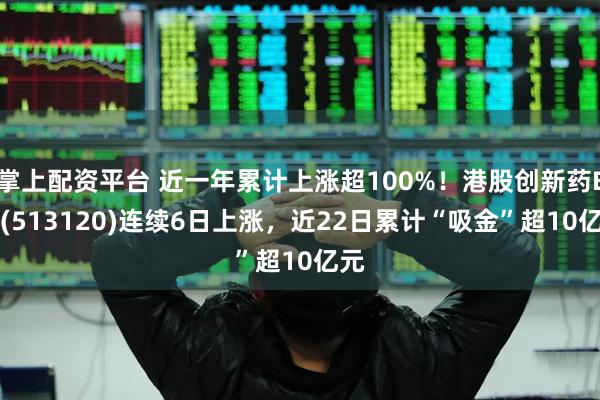 掌上配资平台 近一年累计上涨超100%！港股创新药ETF(513120)连续6日上涨，近22日累计“吸金”超10亿元
