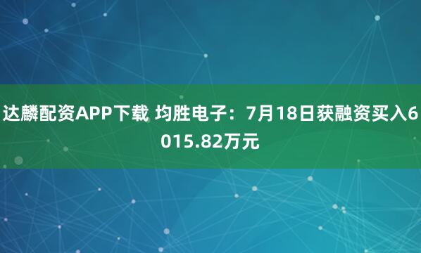 达麟配资APP下载 均胜电子：7月18日获融资买入6015.82万元