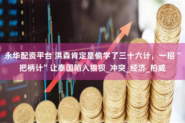 永华配资平台 洪森肯定是偷学了三十六计，一招“把柄计”让泰国陷入狼狈_冲突_经济_柏威