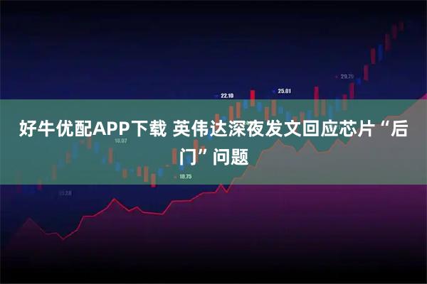 好牛优配APP下载 英伟达深夜发文回应芯片“后门”问题