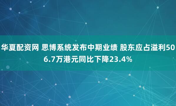 华夏配资网 思博系统发布中期业绩 股东应占溢利506.7万港元同比下降23.4%