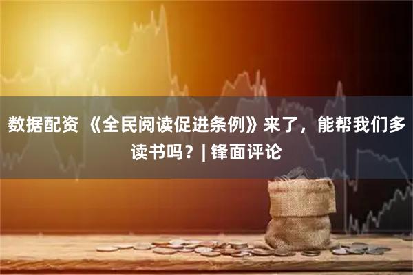 数据配资 《全民阅读促进条例》来了，能帮我们多读书吗？| 锋面评论