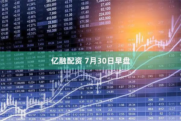 亿融配资 7月30日早盘