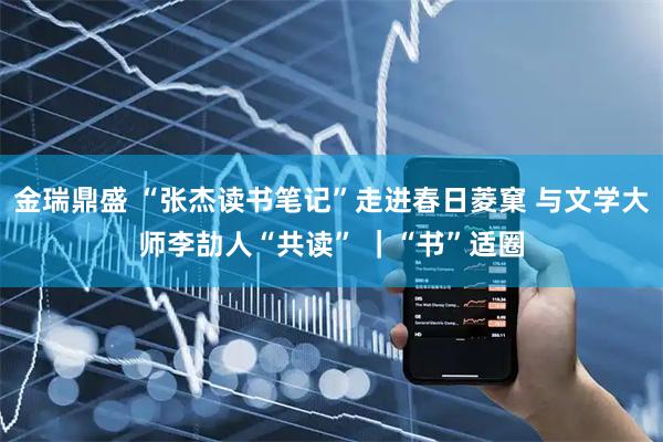 金瑞鼎盛 “张杰读书笔记”走进春日菱窠 与文学大师李劼人“共读” ｜“书”适圈